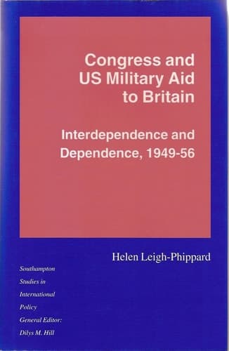 Congress and US Military Aid to Britain Interdependence and Dependence, 1949-56