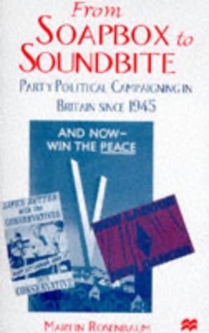 From Soapbox to Soundbite Party Political Campaigning in Britain Since 1945