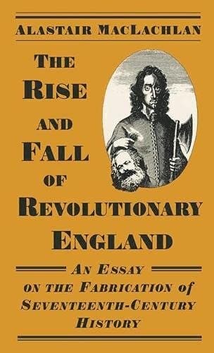 The Rise and Fall of Revolutionary England An Essay on the Fabrication of Seventeenth-century History