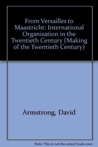 From Versailles to Maastricht International Organisation in the Twentieth Century