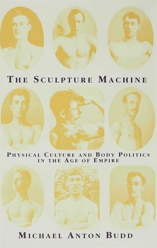 The Sculpture Machine Physical Culture and Body Politics in the Age of Empire