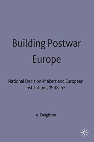 Building Postwar Europe National Decision-Makers and European Institutions, 1948-63