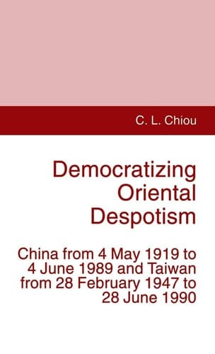 Democratizing Oriental Despotism China from 4 May 1919 to 4 June 1989 and Taiwan from 28 February 1947 to 28 June 1990