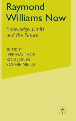 Raymond Williams Now Knowledge, Limits and the Future