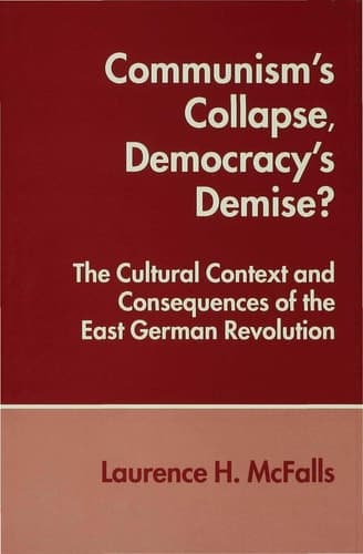 Communism's Collapse, Democracy's Demise? The Cultural Context and Consequences of the East German Revolution