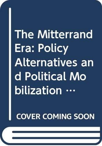 The Mitterrand Era Policy Alternatives and Political Mobilization in France