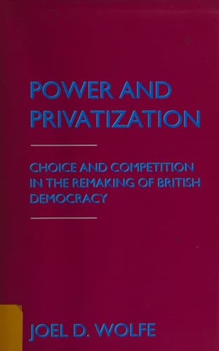 Power and Privatization Choice and Competition in the Remaking of British Democracy