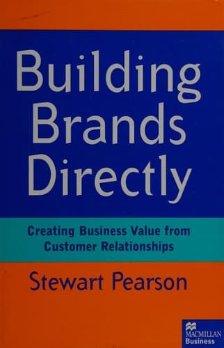 Building Brands Directly Creating Business Value from Customer Relationships