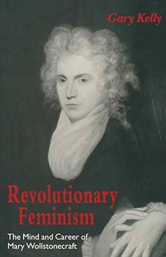 Revolutionary Feminism The Mind and Career of Mary Wollstonecraft
