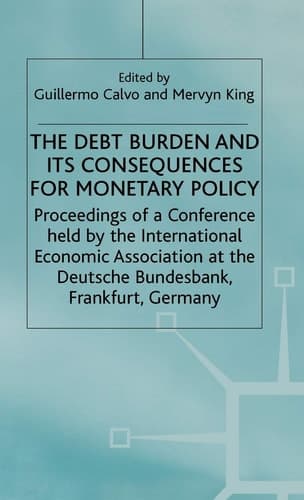 The Debt Burden and Its Consequences for Monetary Policy Proceedings of a Conference Held by the International Economic Association at the Deutsche Bundesbank, Frankfurt, Germany