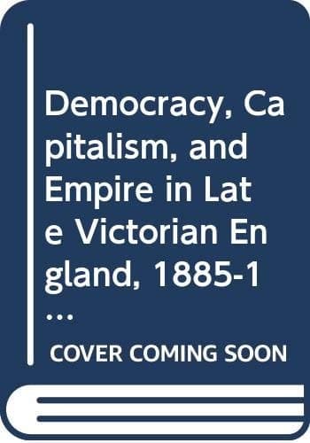 Democracy, Capitalism, and Empire in Late Victorian Britain, 1885-1910