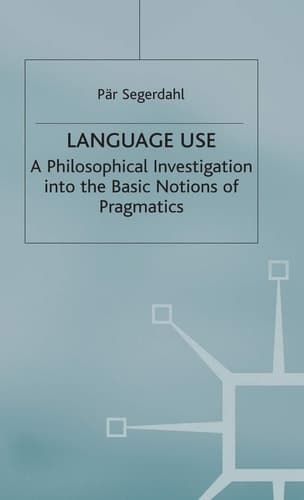 Language Use A Philosophical Investigation into the Basic Notions of Pragmatics