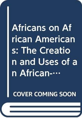 Africans on African-Americans The Creation and Uses of an African-American Myth