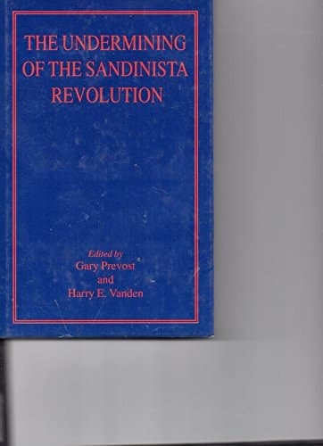 The Undermining of the Sandinista Revolutioned. by Gary Prevost ... and Harry E. Vanden ...