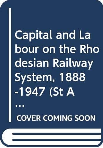 Capital and Labour on the Rhodesian Railway System, 1888-1947