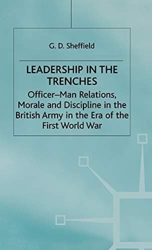 Leadership in the Trenches Officer-Man Relations, Morale and Discipline in the British Army in the Era of the First World War