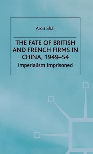 The Fate of British and French Firms in China, 1949-54 Imperialism Imprisoned