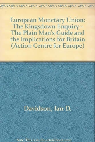 European Monetary Union The Kingsdown Enquiry : the Plain Man's Guide and the Implications for Britain
