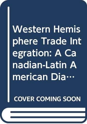 Western Hemisphere Trade Integration A Canadian-Latin American Dialogue
