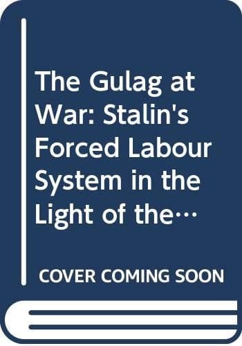 The Gulag at War Stalin's Forced Labour System in the Light of the Archives