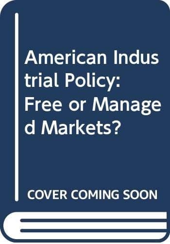 American Industrial Policy Free Or Managed Markets?