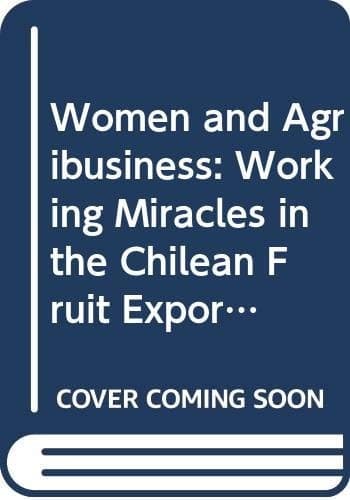 Women and Agribusiness Working Miracles in the Chilean Fruit Export Sector