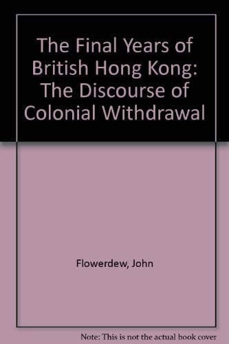 The Final Years of British Hong Kong The Discourse of Colonial Withdrawal