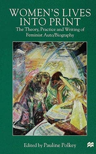 Women's Lives Into Print The Theory, Practice and Writing of Feminist Auto/Biography