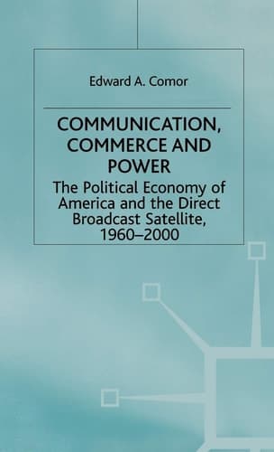 Communication, Commerce and Power The Political Economy of America and the Direct Broadcast Satellite, 1960-2000