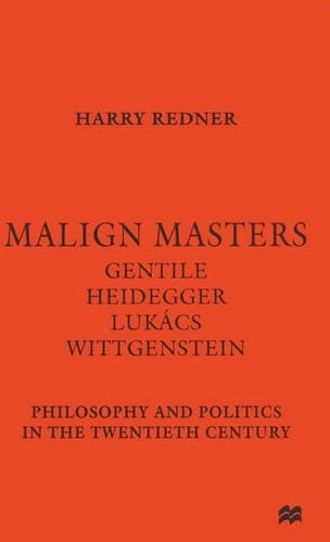 Malign Masters Gentile Heidegger Lukács Wittgenstein Philosophy and Politics in the Twentieth Century