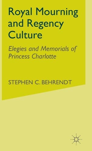 Royal Mourning and Regency Culture Elegies and Memorials of Princess Charlotte