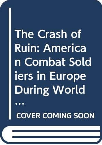 The Crash of Ruin: American Combat Soldiers in Europe During World War II