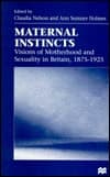 Maternal Instincts Visions of Motherhood and Sexuality in Britain, 1875-1925