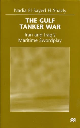 The Gulf Tanker War Iran and Iraq's Maritime Swordplay