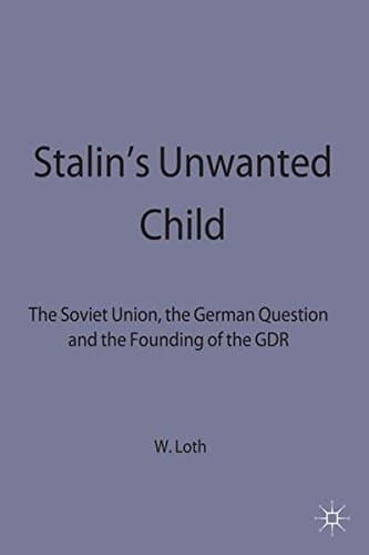 Stalin's Unwanted Child The Soviet Union, the German Question and the Founding of the GDR