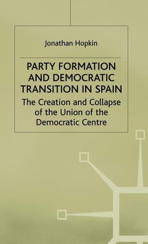 Party Formation and Democratic Transition in Spain The Creation and Collapse of the Union of the Democratic Centre