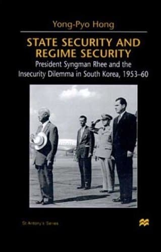 State Security and Regime Security President Syngman Rhee and the Insecurity Dilemma in South Korea, 1953-60