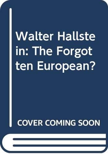 Walter Hallstein The Forgotten European?