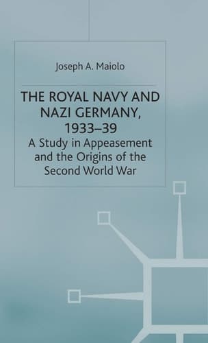 The Royal Navy and Nazi Germany, 1933–39 A Study in Appeasement and the Origins of the Second World War