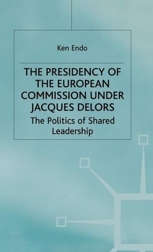 The Presidency of the European Commission under Jacques Delors The Politics of Shared Leadership