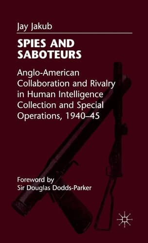 Spies and Saboteurs Anglo-American Collaboration and Rivalry in Human Intelligence Collection and Special Operations, 1940-45