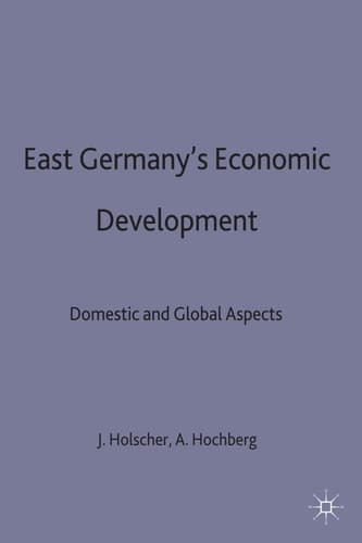 East Germany’s Economic Development since Unification Domestic and Global Aspects