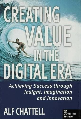 Creating Value in the Digital Era Achieving Success Through Insight, Imagination and Innovation