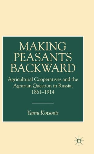 Making Peasants Backward Agricultural Cooperatives and the Agrarian Question in Russia, 1861–1914