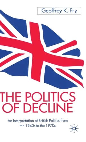 The Politics of Decline An Interpretation of British Politics from the 1940s to the 1970s