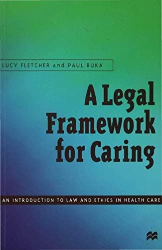 A Legal Framework for Caring An Introduction to Law and Ethics in Health Care