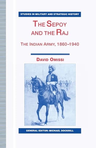 The Sepoy and the Raj The Indian Army, 1860-1940