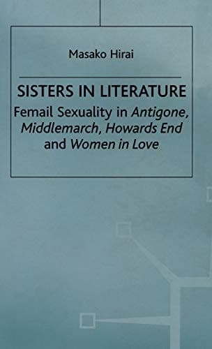 Sisters in Literature Female Sexuality in Antigone , Middlemarch , Howards End and Women in Love