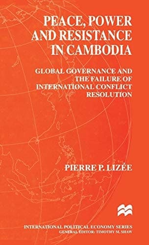 Peace, Power and Resistance in Cambodia Global Governance and the Failure of International Conflict Resolution