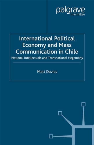 International Political Economy and Mass Communication in Chile: National Intellectuals and Transnational Hegemony (International Political Economy Series)